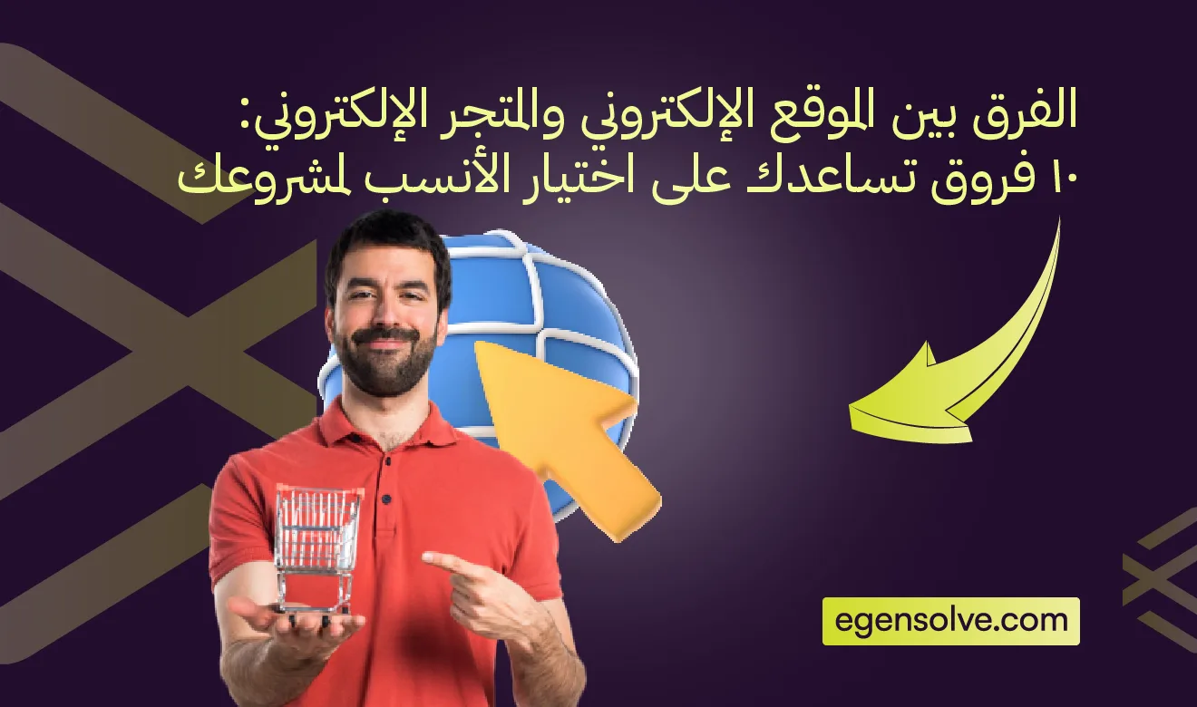 الفرق بين الموقع الإلكتروني والمتجر الإلكتروني: 10 فروق تساعدك على اختيار الأنسب لمشروعك