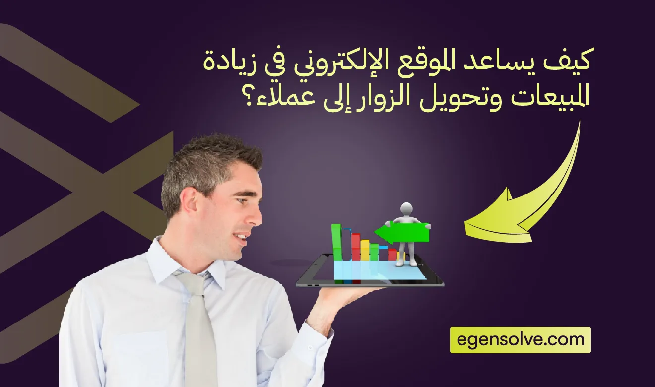 كيف يساعد الموقع الإلكتروني في زيادة المبيعات وتحويل الزوار إلى عملاء؟