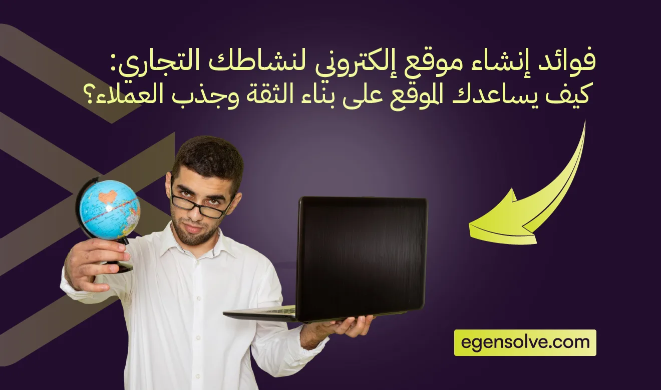 فوائد إنشاء موقع إلكتروني لنشاطك التجاري: كيف يساعدك الموقع على بناء الثقة وجذب العملاء؟