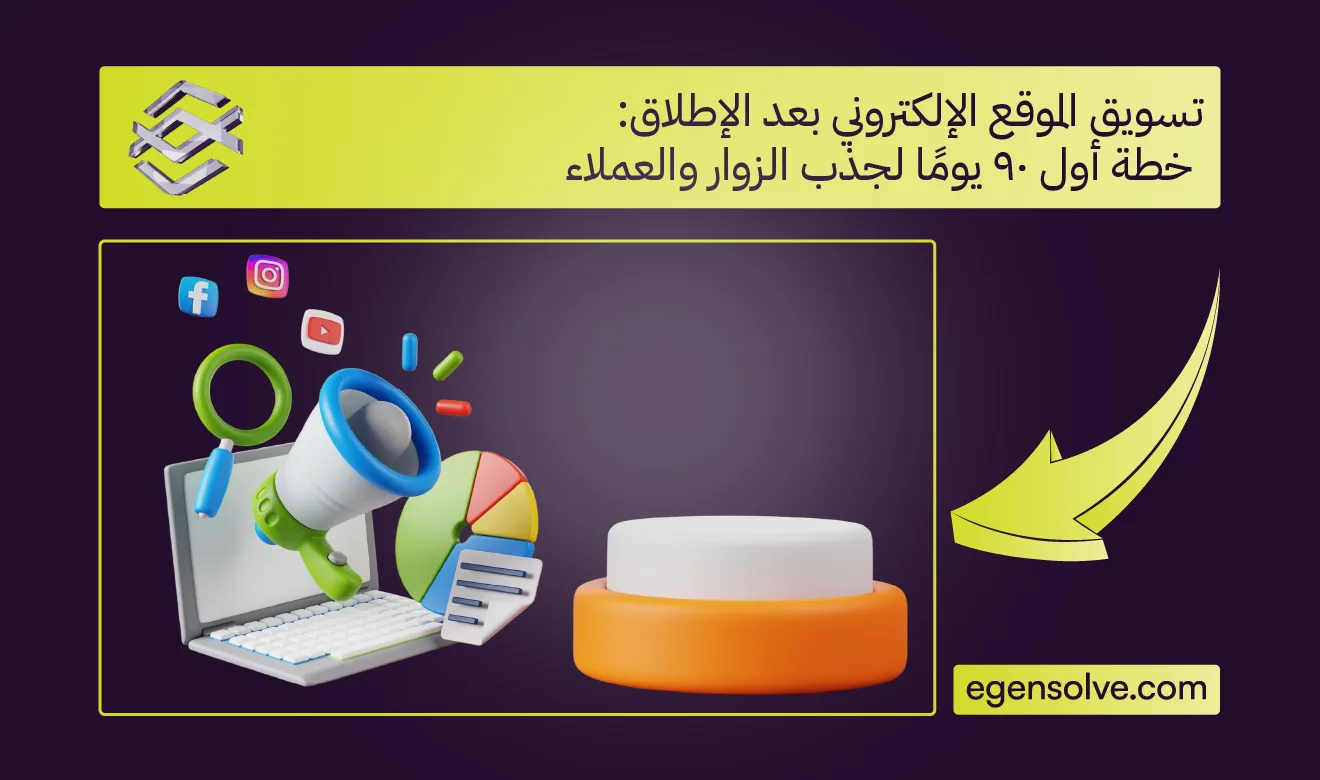 تسويق الموقع الإلكتروني بعد الإطلاق: خطة أول 90 يومًا لجذب الزوار والعملاء